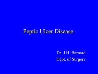 Peptic Ulcer Disease:
Dr. J.H. Barnard
Dept. of Surgery
 