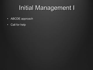 Initial Management IInitial Management I
• ABCDE approachABCDE approach
• Call for helpCall for help
 