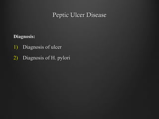 Peptic Ulcer DiseasePeptic Ulcer Disease
Diagnosis:Diagnosis:
1)1) Diagnosis of ulcerDiagnosis of ulcer
2)2) Diagnosis of H. pyloriDiagnosis of H. pylori
 