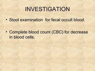 INVESTIGATION
• Stool examination for fecal occult blood.
• Complete blood count (CBC) for decrease
in blood cells.
 