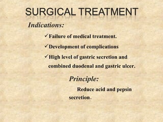 Indications:
Failure of medical treatment.
Development of complications
High level of gastric secretion and
combined duodenal and gastric ulcer.
Principle:
Reduce acid and pepsin
secretion.
 