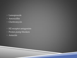  Lansoprazole
 Amoxicillin
 Claritromycin
 H2 receptor antagonists
 Proton pump blockers
 Antacids
 