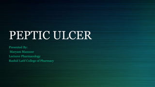 PEPTIC ULCER
Presented By:
Maryam Manzoor
Lecturer Pharmacology
Rashid Latif College of Pharmacy
 