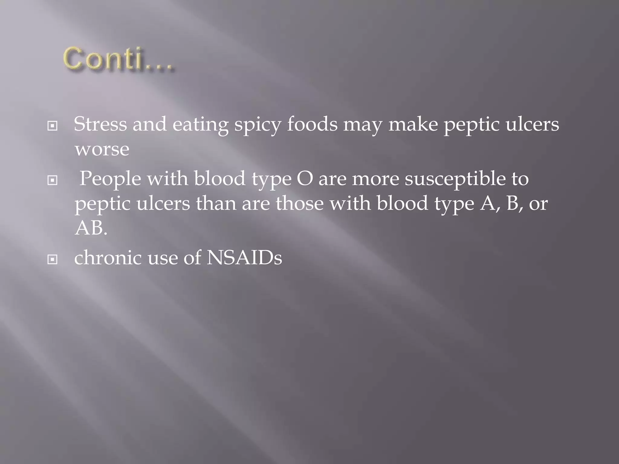  Stress and eating spicy foods may make peptic ulcers
worse
 People with blood type O are more susceptible to
peptic ulcers than are those with blood type A, B, or
AB.
 chronic use of NSAIDs
 