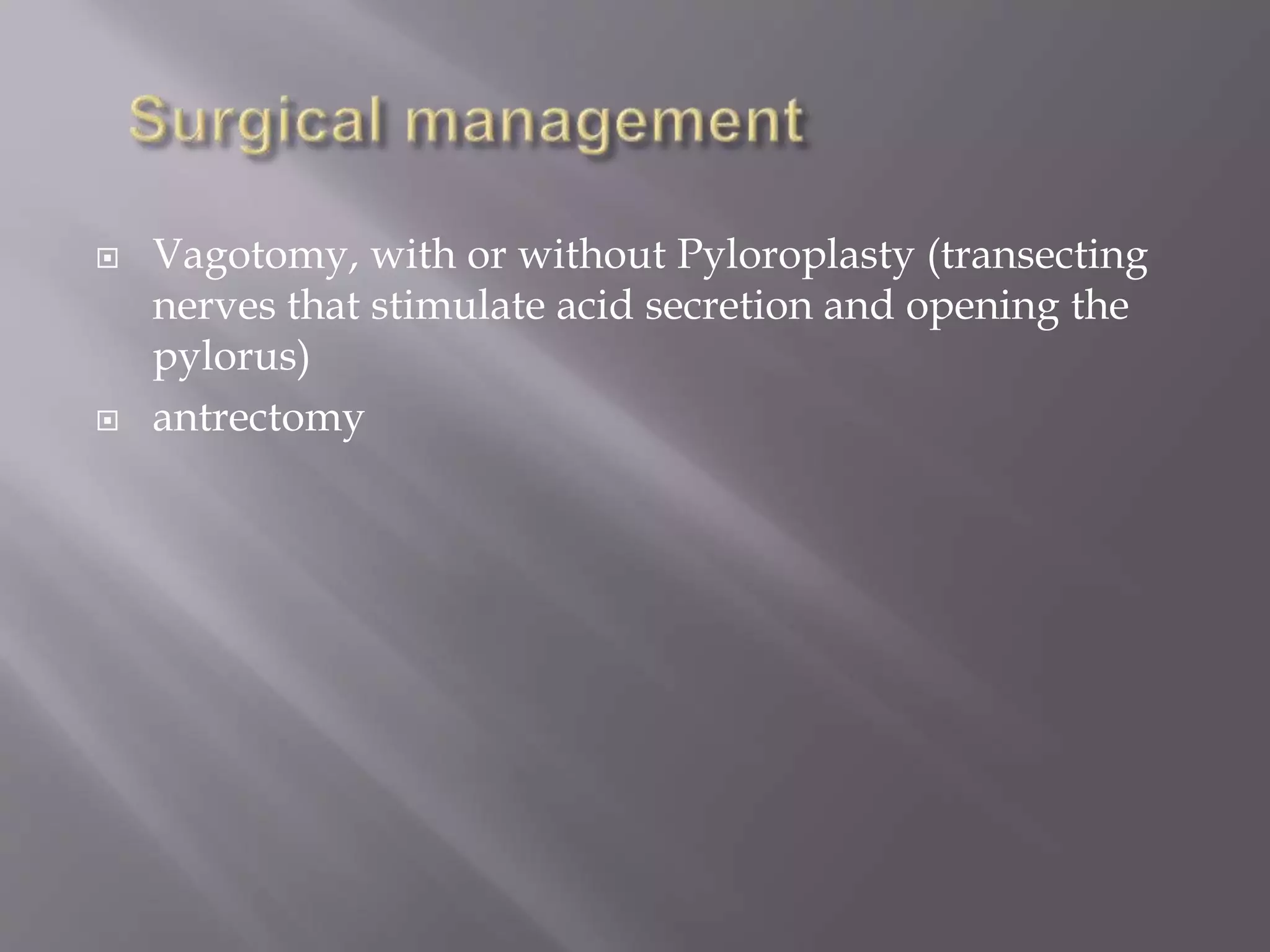  Vagotomy, with or without Pyloroplasty (transecting
nerves that stimulate acid secretion and opening the
pylorus)
 antrectomy
 