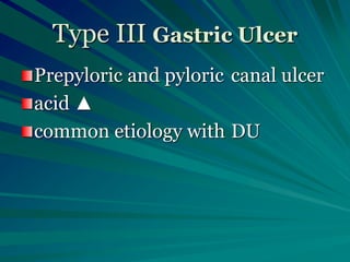 Type III Gastric Ulcer
Prepyloric and pyloric canal ulcer
acid ▲
common etiology with DU
 