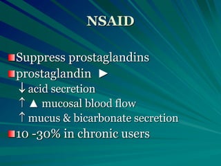 NSAID
Suppress prostaglandins
prostaglandin ►
 acid secretion
 ▲ mucosal blood flow
 mucus & bicarbonate secretion
10 -30% in chronic users
 