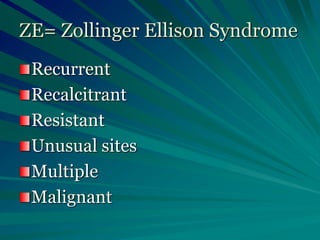 ZE= Zollinger Ellison Syndrome
Recurrent
Recalcitrant
Resistant
Unusual sites
Multiple
Malignant
 