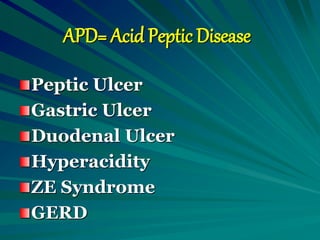 APD= Acid Peptic Disease
Peptic Ulcer
Gastric Ulcer
Duodenal Ulcer
Hyperacidity
ZE Syndrome
GERD
 