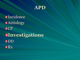 APD
Incidence
Aetiology
CP
Investigations
DD
Rx
 