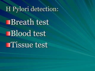H Pylori detection:
Breath test
Blood test
Tissue test
 