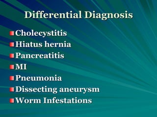 Differential Diagnosis
Cholecystitis
Hiatus hernia
Pancreatitis
MI
Pneumonia
Dissecting aneurysm
Worm Infestations
 