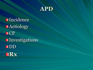 APD
Incidence
Aetiology
CP
Investigations
DD
Rx
 