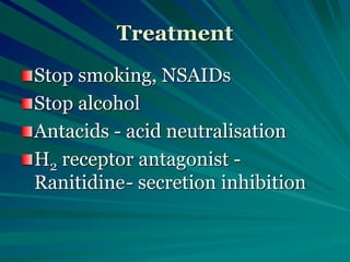 Treatment
Stop smoking, NSAIDs
Stop alcohol
Antacids - acid neutralisation
H2 receptor antagonist -
Ranitidine- secretion inhibition
 