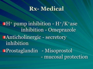 Rx- Medical
H+ pump inhibition - H+/K+ase
inhibition - Omeprazole
Anticholinergic - secretory
inhibition
Prostaglandin - Misoprostol
- mucosal protection
 