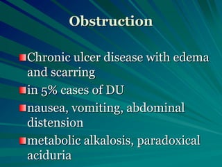 Obstruction
Chronic ulcer disease with edema
and scarring
in 5% cases of DU
nausea, vomiting, abdominal
distension
metabolic alkalosis, paradoxical
aciduria
 