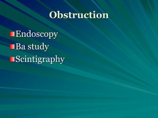 Obstruction
Endoscopy
Ba study
Scintigraphy
 
