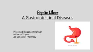 Peptic Ulcer
A Gastrointestinal Diseases
Presented By :Sonali Hiranwar
MPharm 1st year
JLC College of Pharmacy
 