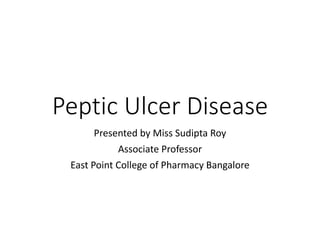 Peptic Ulcer Disease
Presented by Miss Sudipta Roy
Associate Professor
East Point College of Pharmacy Bangalore
 