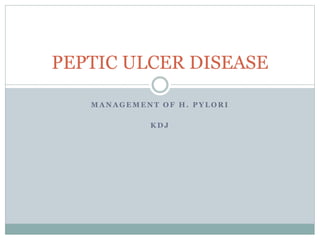 PEPTIC ULCER DISEASE 
MANAGEMENT OF H. PYLORI 
KDJ 
 