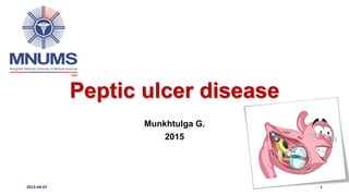 Peptic ulcer disease
Munkhtulga G.
2015
2015-04-07 1
 