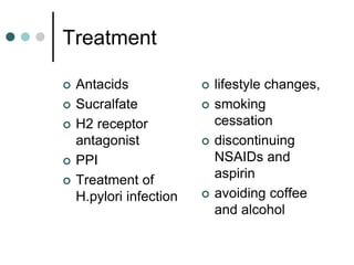 Treatment
 Antacids
 Sucralfate
 H2 receptor
antagonist
 PPI
 Treatment of
H.pylori infection
 lifestyle changes,
 smoking
cessation
 discontinuing
NSAIDs and
aspirin
 avoiding coffee
and alcohol
 