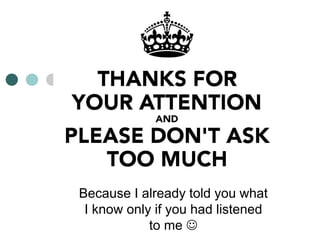 THANK YOU
Because I already told you what
I know only if you had listened
to me 
 