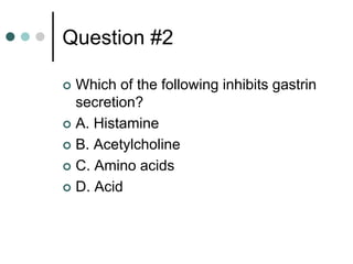 Question #2
 Which of the following inhibits gastrin
secretion?
 A. Histamine
 B. Acetylcholine
 C. Amino acids
 D. Acid
 