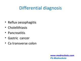 Differential diagnosis
• Reflux oesophagitis
• Cholelithiasis
• Pancreatitis
• Gastric cancer
• Ca transverse colon
www.medrockets.com
Fb:Medrockets
 