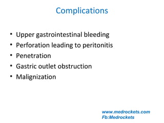Complications
• Upper gastrointestinal bleeding
• Perforation leading to peritonitis
• Penetration
• Gastric outlet obstruction
• Malignization
www.medrockets.com
Fb:Medrockets
 