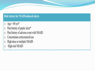RiskfactorsforNSAID-inducedulcers
o Age>60yrs*
o Pasthistoryofpepticulcer*
o PasthistoryofadverseeventwithNSAID
o Concomitantcorticosteroiduse
o High-doseormultipleNSAID
o High-riskNSAID
 
