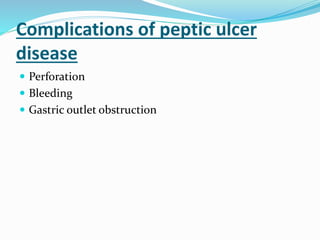 Complications of peptic ulcer
disease
 Perforation
 Bleeding
 Gastric outlet obstruction
 
