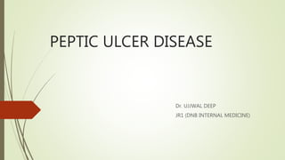 PEPTIC ULCER DISEASE
Dr. UJJWAL DEEP
JR1 (DNB INTERNAL MEDICINE)
 