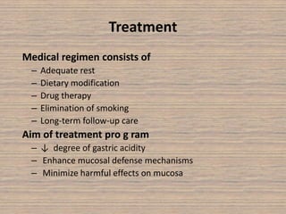 Treatment
Medical regimen consists of
– Adequate rest
– Dietary modification
– Drug therapy
– Elimination of smoking
– Long-term follow-up care
Aim of treatment pro g ram
– ↓ degree of gastric acidity
– Enhance mucosal defense mechanisms
– Minimize harmful effects on mucosa
 