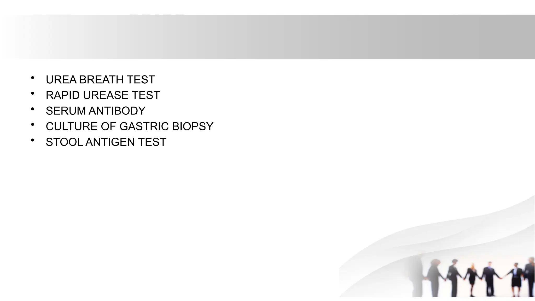 • UREA BREATH TEST
• RAPID UREASE TEST
• SERUM ANTIBODY
• CULTURE OF GASTRIC BIOPSY
• STOOL ANTIGEN TEST
 
