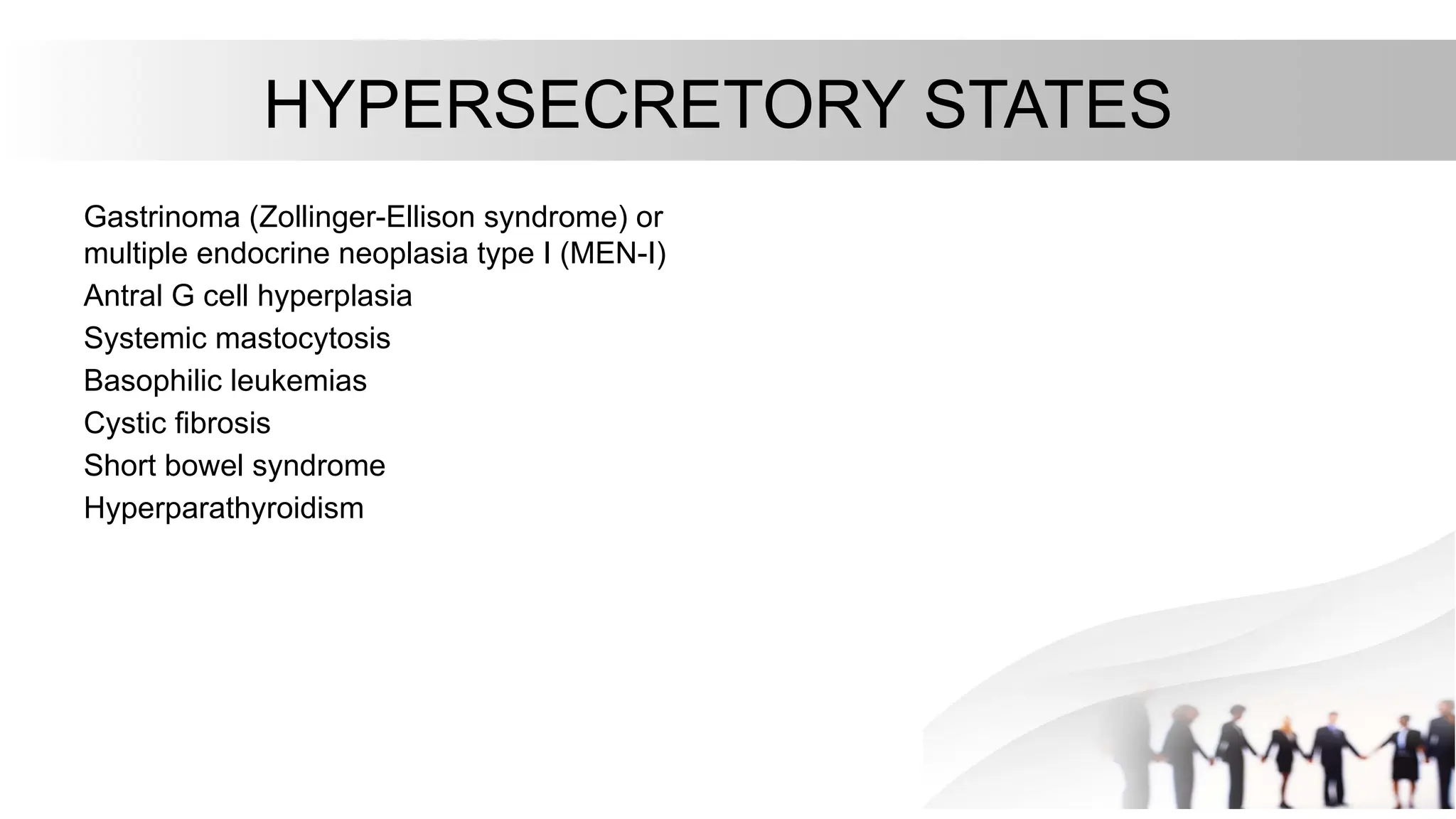 HYPERSECRETORY STATES
Gastrinoma (Zollinger-Ellison syndrome) or
multiple endocrine neoplasia type I (MEN-I)
Antral G cell hyperplasia
Systemic mastocytosis
Basophilic leukemias
Cystic fibrosis
Short bowel syndrome
Hyperparathyroidism
 