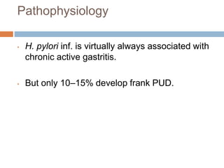 Pathophysiology
• H. pylori inf. is virtually always associated with
chronic active gastritis.
• But only 10–15% develop frank PUD.
 