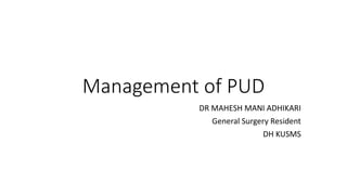 Management of PUD
DR MAHESH MANI ADHIKARI
General Surgery Resident
DH KUSMS
 