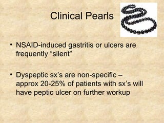 Clinical Pearls NSAID-induced gastritis or ulcers are frequently “silent” Dyspeptic sx’s are non-specific –  approx 20-25% of patients with sx’s will have peptic ulcer on further workup 