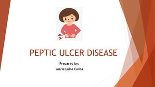 PEPTIC ULCER DISEASE
Prepared by:
Maria Luisa Calica
 