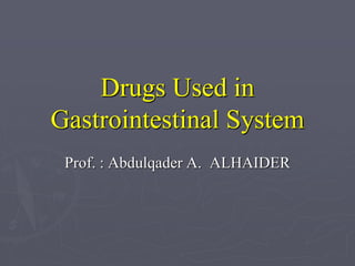 Drugs Used in
Gastrointestinal System
Prof. : Abdulqader A. ALHAIDER
 