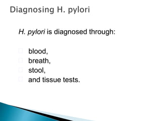 H. pylori is diagnosed through:
 blood,
 breath,
 stool,
 and tissue tests.
 