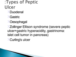 Duodenal
Gastric
Oesophagal
Zollinger Ellison syndrome (severe peptic
ulcer+gastric hyperacidity, gastrinoma:
islet cell tumor in pancreas)
Curling's ulcer
 