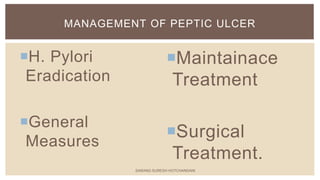 Maintainace
Treatment
Surgical
Treatment.
H. Pylori
Eradication
General
Measures
MANAGEMENT OF PEPTIC ULCER
SARANG SURESH HOTCHANDANI
 