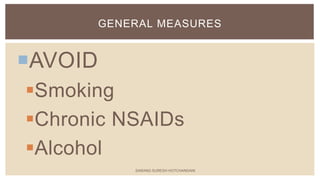 AVOID
Smoking
Chronic NSAIDs
Alcohol
GENERAL MEASURES
SARANG SURESH HOTCHANDANI
 