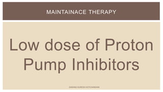 Low dose of Proton
Pump Inhibitors
MAINTAINACE THERAPY
SARANG SURESH HOTCHANDANI
 