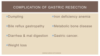 Iron deficiency anemia
Metabolic bone disease
Gastric cancer.
Dumpling
Bile reflux gastropathy
Diarrhea & mal digestion
Weight loss
COMPLICATION OF GASTRIC RESECTION
SARANG SURESH HOTCHANDANI
 