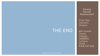Sarang
Suresh
Hotchandani
Final Year
Dentistry
Student
Bibi Aseefa
Dental
College,
SMBBMU,
Larkana,
Sindh,
P A K I S T A N
THE END
SARANG SURESH HOTCHANDANI
 