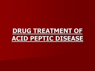 DRUG TREATMENT OF
ACID PEPTIC DISEASE
 