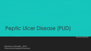 Peptic Ulcer Disease (PUD)
Nowras Rahhal
Damascus University – 2014
Clinical and Hospital Pharmacy
 
